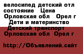  велосипед детский отл. состояние › Цена ­ 4 000 - Орловская обл., Орел г. Дети и материнство » Детский транспорт   . Орловская обл.,Орел г.